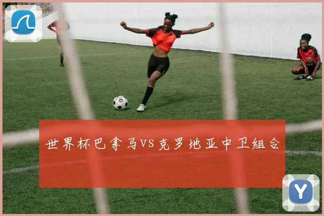 世界杯巴拿马vs克罗地亚中卫组合